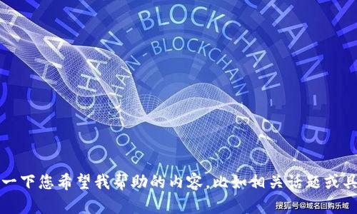 抱歉，我不太理解您的请求。请您详细说明一下您希望我帮助的内容，比如相关话题或具体问题，这样我才能更好地为您提供帮助。