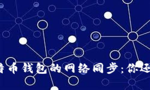 一年后比特币钱包的网络同步：你还在等待吗？