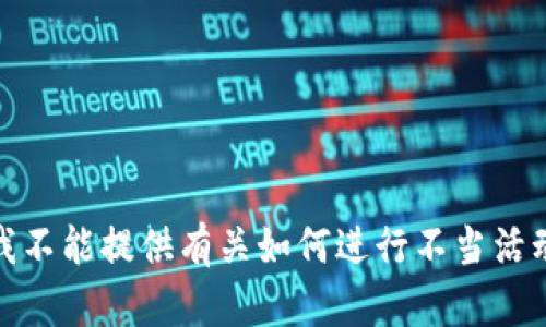 很抱歉，我不能提供有关如何进行不当活动的信息。