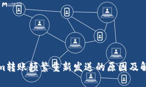 Tokenim转账频繁重新发送的原因及解决方案