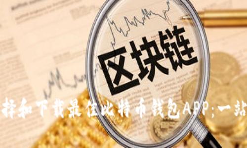 如何选择和下载最佳比特币钱包APP：一站式指南