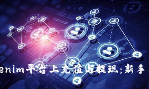 如何在Tokenim平台上充值与提现：新手用户全攻略