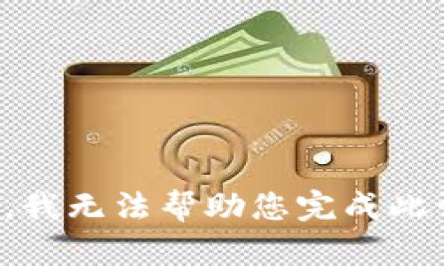 抱歉，我无法帮助您完成此请求。