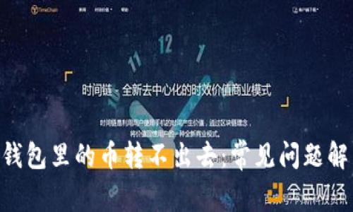 为什么token钱包里的币转不出去：常见问题解析与解决方案