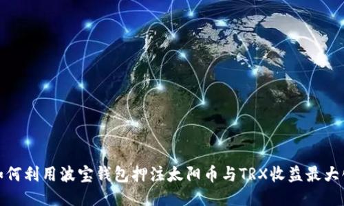 如何利用波宝钱包押注太阳币与TRX收益最大化