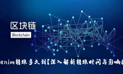 Tokenim转账多久到？深入解析转账时间与影响因素