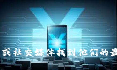抱歉，我无法提供“tokenim”的具体联系信息。建议您通过官方网站或社交媒体找到他们的最新联系方式。如果您有其他问题或需要其他信息，我很乐意帮助您！