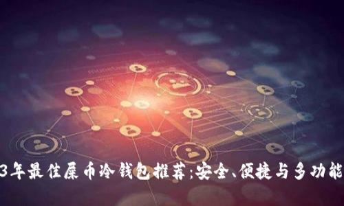 2023年最佳屎币冷钱包推荐：安全、便捷与多功能并存
