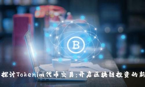 深入探讨Tokenim代币交易：开启区块链投资的新篇章