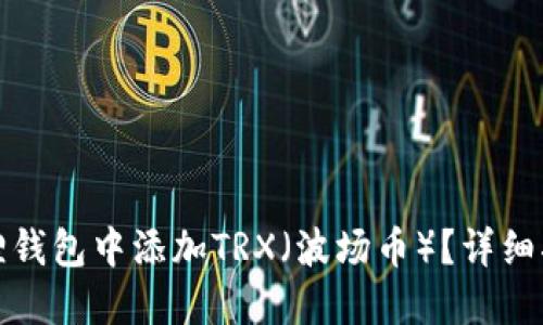 如何在小狐狸钱包中添加TRX（波场币）？详细指南与小技巧