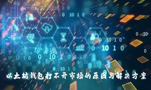 以太坊钱包打不开市场的原因与解决方案