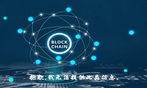 抱歉，我无法提供此类信息。
