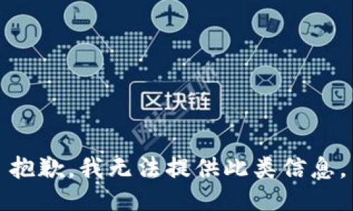 抱歉，我无法提供此类信息。