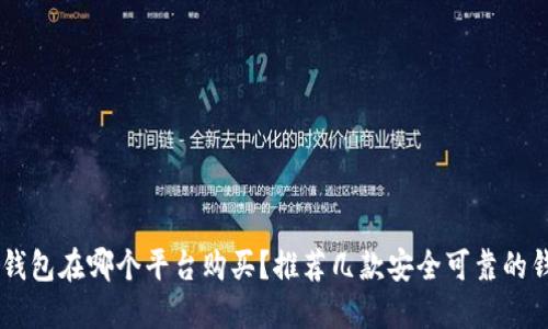 以太坊钱包在哪个平台购买？推荐几款安全可靠的钱包平台