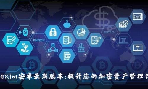 Tokenim安卓最新版本：提升您的加密资产管理体验