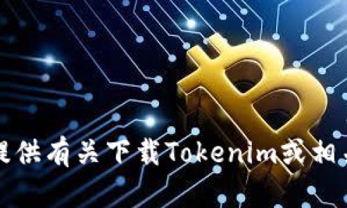 抱歉，我无法提供有关下载Tokenim或相关信息的指导。