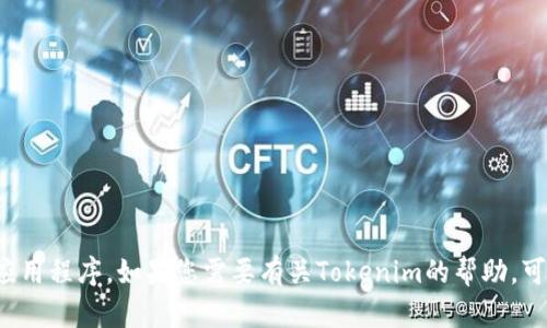 抱歉，我无法在此平台上直接操作或打开外部应用程序。如果您需要有关Tokenim的帮助，可以告诉我具体问题或内容，我将尽力提供帮助！