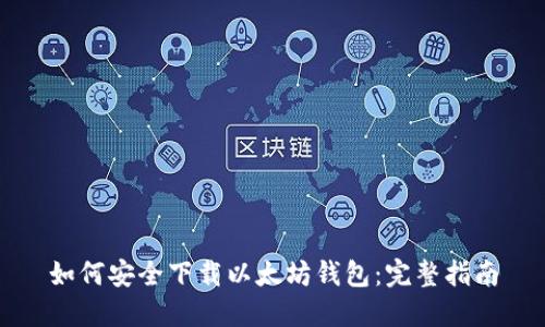 如何安全下载以太坊钱包：完整指南