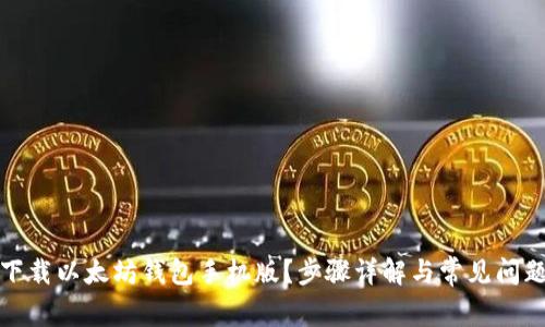 如何下载以太坊钱包手机版？步骤详解与常见问题解答