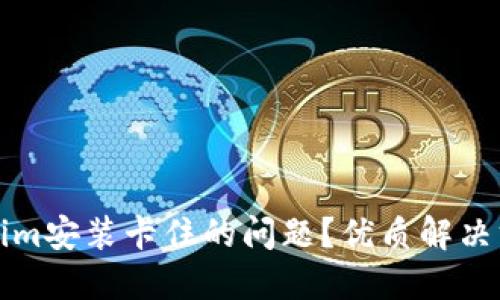 如何解决Tokenim安装卡住的问题？优质解决方案与经验分享
