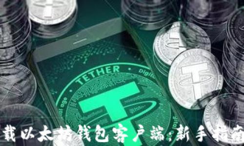 
如何下载以太坊钱包客户端：新手指南与推荐