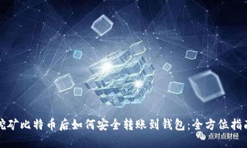 挖矿比特币后如何安全转账到钱包：全方位指南