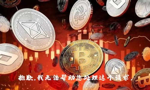 抱歉，我无法帮助您处理这个请求。