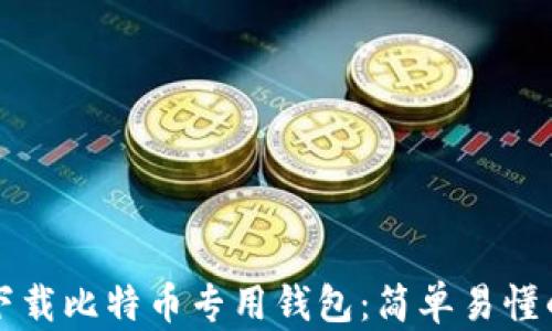 
如何下载比特币专用钱包：简单易懂的指南
