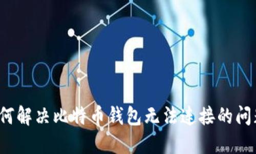 如何解决比特币钱包无法连接的问题？