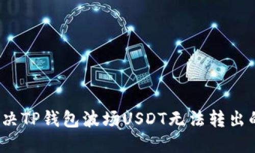 如何解决TP钱包波场USDT无法转出的问题？