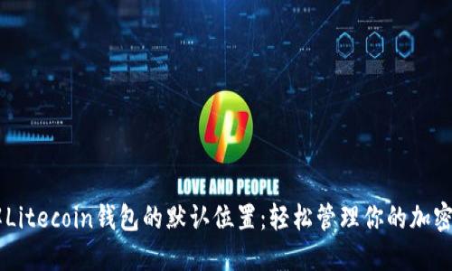 了解Litecoin钱包的默认位置：轻松管理你的加密资产