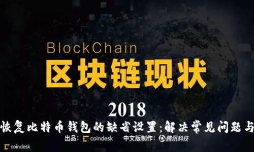 如何恢复比特币钱包的缺省设置：解决常见问题与技巧