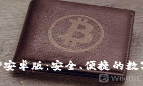 以太坊钱包APP安卓版：安全、便捷的数字资产管理工具