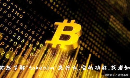 看起来你可能是在询问有关“tokenim”的信息。但是，你的提问不太明确。如果你想了解“tokenim”是什么，它的功能，或者如何使用它，请提供更具体的上下文或者问题，这样我可以更好地为你提供帮助！