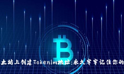 如何在以太坊上创建Tokenim地址：永久牢牢记住你的数字资产