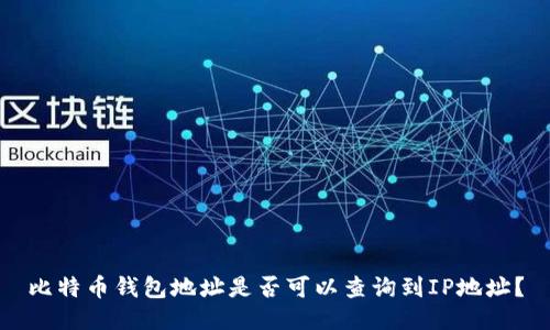 比特币钱包地址是否可以查询到IP地址？