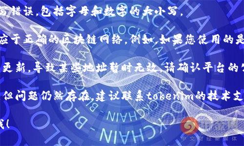 很抱歉，您提到的“tokenim收款地址无效”的问题可能与特定交易平台或区块链钱包有关。请考虑以下几个方面来解决这个问题：

1. **确认地址格式**：确保您输入的收款地址没有拼写错误，包括字母和数字的大小写。

2. **检查区块链网络**：确认您所使用的地址是否对应于正确的区块链网络。例如，如果您使用的是以太坊地址，则只能接收以太币或基于以太坊的代币。

3. **查看平台公告**：有时候，平台可能会进行维护或更新，导致某些地址暂时无效。请确认平台的公告。

4. **联系支持团队**：如果您已经确认上述所有事项，但问题仍然存在，建议联系tokenim的技术支持团队以获取帮助。

如果您还有其他问题或需要更详细的帮助，随时告知我！