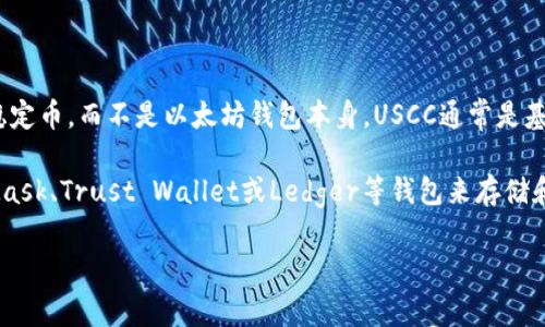 以太坊钱包有很多种类和类型，包括硬件钱包、软件钱包、移动钱包等。USCC（USD Coin）是与美元挂钩的稳定币，而不是以太坊钱包本身。USCC通常是基于以太坊网络的ERC-20代币，但它自身并不提供钱包功能。

如果你想知道与USCC相关的以太坊钱包，许多主流以太坊钱包都支持USCC交易。例如，你可以使用MetaMask、Trust Wallet或Ledger等钱包来存储和管理USDC。每种钱包都有其独特的功能和安全措施，选择合适的钱包将有助于确保你的数字资产的安全。

如果你对以太坊钱包或USDC有其他具体的问题，欢迎进一步询问！