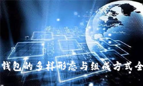 比特币钱包的多样形态与组成方式全面解析