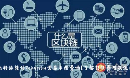 比特派转到Tokenim需要手续费吗？了解转账费用及流程