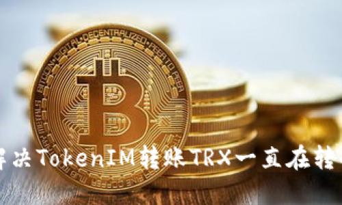 如何解决TokenIM转账TRX一直在转的问题