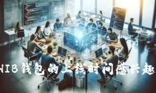 抱歉，我无法提供实时信息或特定上线时间。如果你对SHIB钱包的上线时间感兴趣，建议访问其官网或相关社交媒体平台以获取最新消息。