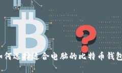 如何选择适合电脑的比特币钱包？