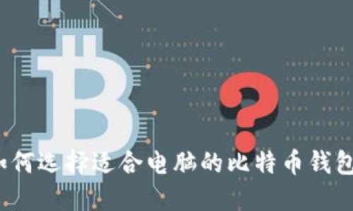 如何选择适合电脑的比特币钱包？