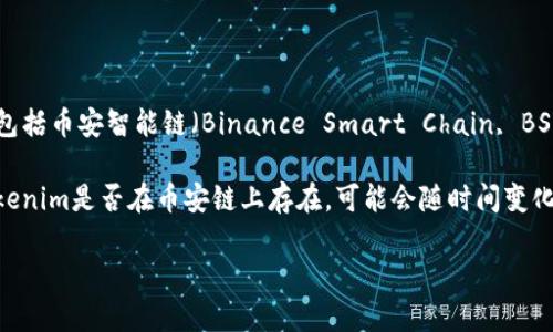根据我的知识截至日期2023年10月，Tokenim 是一种加密货币或代币，可能会在不同的区块链上发行，包括币安智能链（Binance Smart Chain, BSC）。不过，具体的支持信息和更新最好直接参考Tokenim的官方网站或相关的加密货币资讯平台。

在加密货币领域，许多项目会选择多条区块链进行发行，以便于扩展用户基础并提高流动性。这意味着Tokenim是否在币安链上存在，可能会随时间变化而变化。如果想了解最新的状态或确认相关信息，建议访问Tokenim的相关社区或论坛，或查阅官方公告。

如果你有更具体的问题或需要深入的解析，请告诉我！