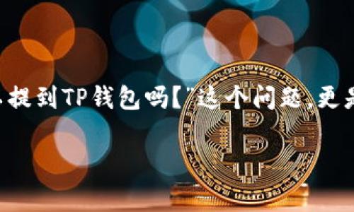 在选择加密货币交易所进行交易时，用户经常会遇到各种各样的问题，特别是关于提现和转账的相关操作。而“USDT可以提到TP钱包吗？”这个问题，更是许多用户在使用加密货币交易时关注的焦点。为了帮助大家更好地理解这个问题，以下将对其进行详细的探讨与解读。

USDT提现到TP钱包的全流程解析
