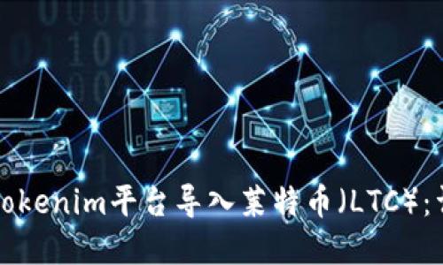 如何在Tokenim平台导入莱特币（LTC）：详细指南