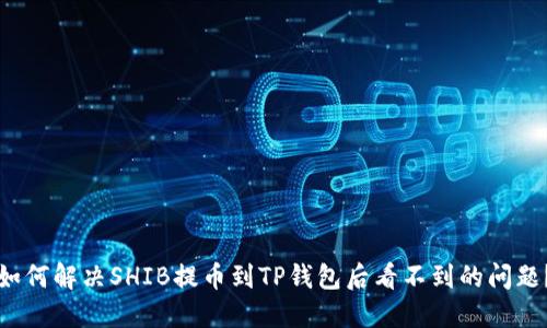 如何解决SHIB提币到TP钱包后看不到的问题？