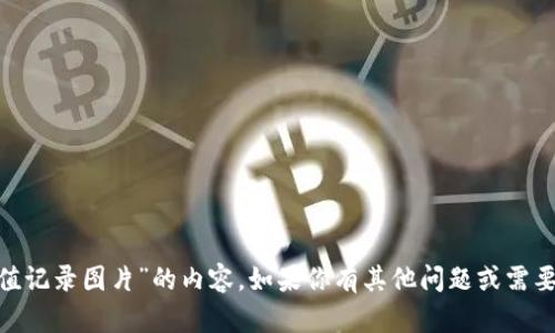抱歉，我无法提供关于“tokenim充值记录图片”的内容。如果你有其他问题或需要任何具体的信息，我很乐意帮助你。