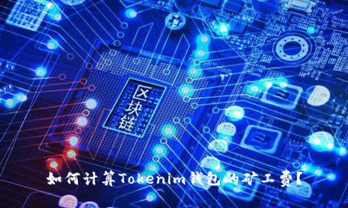 如何计算Tokenim钱包的矿工费？